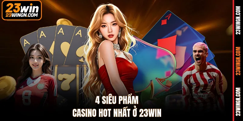 4 siêu phẩm Casino hot nhất ở 23WIN