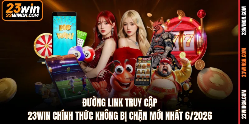 Đường link truy cập 23WIN chính thức không bị chặn mới nhất 6/2026