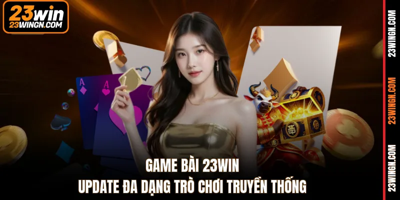 Game bài 23WIN update đa dạng trò chơi truyền thống
