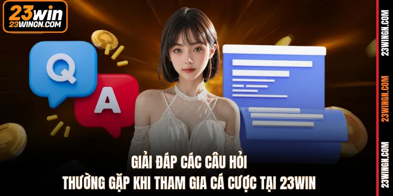 Giải đáp các câu hỏi thường gặp khi tham gia cá cược tại 23WIN
