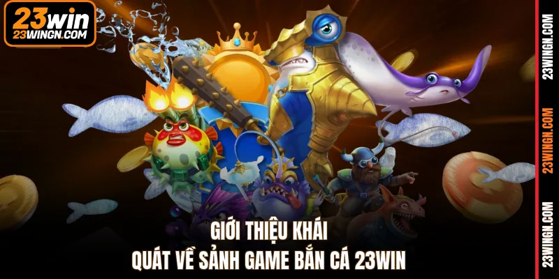 Giới thiệu khái quát về sảnh game bắn cá 23WIN