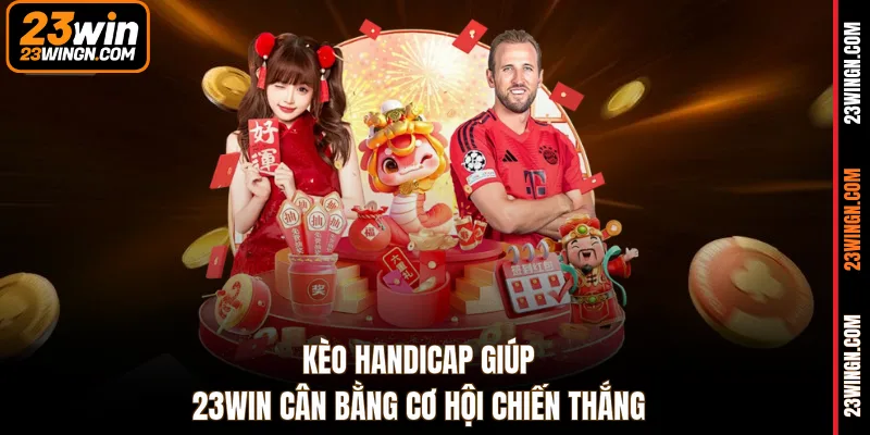 Kèo handicap giúp 23WIN cân bằng cơ hội chiến thắng