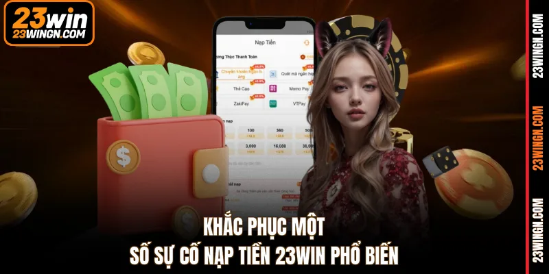 Khắc phục một số sự cố nạp tiền 23WIN phổ biến