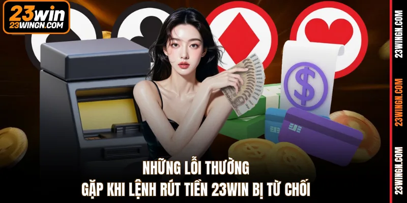 Những lỗi thường gặp khi lệnh rút tiền 23WIN bị từ chối