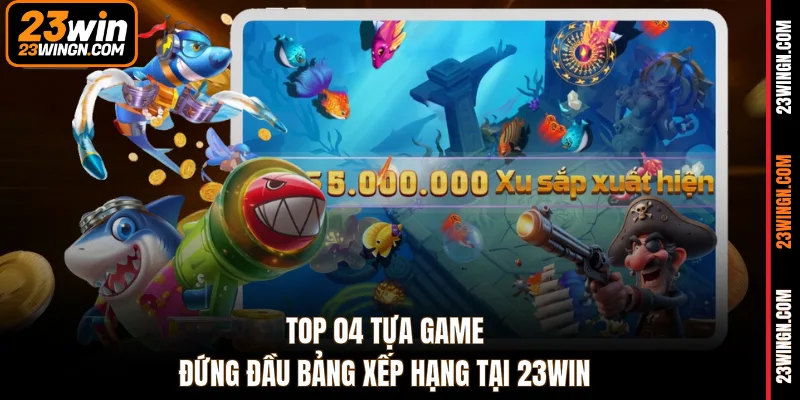 Top 04 tựa game đứng đầu bảng xếp hạng tại 23WIN