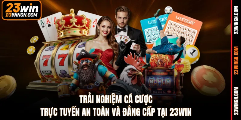 Trải nghiệm cá cược trực tuyến an toàn và đẳng cấp tại 23WIN